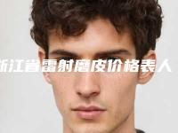 浙江省雷射磨皮价格表人气项目2025来惹-浙江省雷射磨皮术一般要花费多少钱