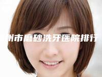 郑州市磨砂洗牙医院排行榜仔细推敲（郑州市二七区邹灿口腔诊所技术上深有造诣）