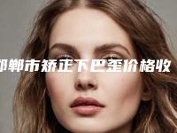 邯郸市矫正下巴歪价格收费表特色经典项目(近6个月均价为：5869元)