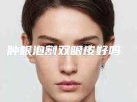 肿眼泡割双眼皮好吗